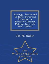 Cover image for Strategy, Forces and Budgets: Dominant Influences in Executive Decision Making, Post-Cold War, 1989-91 - War College Series