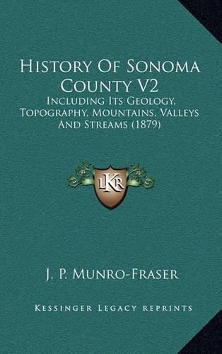 History of Sonoma County V2: Including Its Geology, Topography, Mountains, Valleys and Streams (1879)