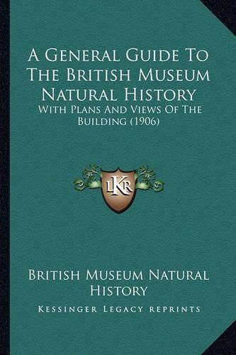 Cover image for A General Guide to the British Museum Natural History: With Plans and Views of the Building (1906)