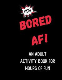 Cover image for Bored AF! An Activity Book for Adults: Boredom Buster Activities like Mazes, Coloring Pages, Sudoku and Word Search