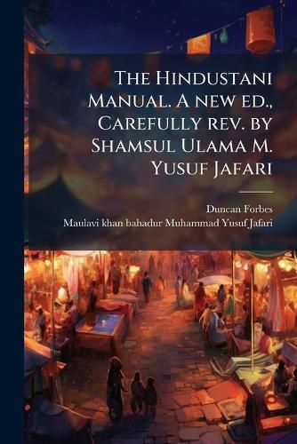 Cover image for The Hindustani Manual. a New Ed., Carefully REV. by Shamsul Ulama M. Yusuf Jafari
