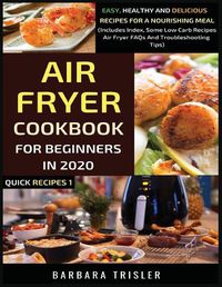 Cover image for Air Fryer Cookbook For Beginners In 2020: Easy, Healthy And Delicious Recipes For A Nourishing Meal (Includes Index, Some Low Carb Recipes, Air Fryer FAQs And Troubleshooting Tips)