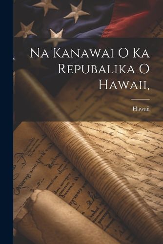 Cover image for Na Kanawai O Ka Repubalika O Hawaii,