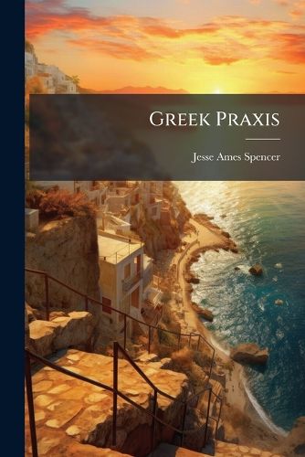 Cover image for Greek Praxis: Or, Greek for Beginners. Containing Orthography, Etymology, and Greek Reading Lessons, Together with Notes and a Vocabulary