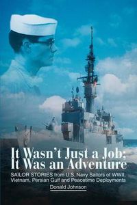 Cover image for It Wasn't Just a Job; It Was an Adventure: Sailor Stories from U.S. Navy Sailors of WWII, Vietnam, Persian Gulf and Peacetime Deployments