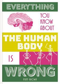 Cover image for Everything You Know About the Human Body is Wrong
