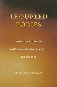 Cover image for Troubled Bodies: Critical Perspectives on Postmodernism, Medical Ethics, and the Body