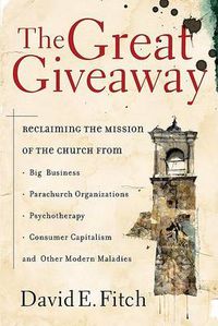 Cover image for The Great Giveaway: Reclaiming the Mission of the Church from Big Business, Parachurch Organizations, Psychotherapy, Consumer Capitalism, and Other Modern Maladies