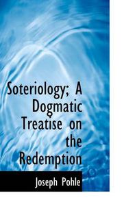 Cover image for Soteriology; A Dogmatic Treatise on the Redemption