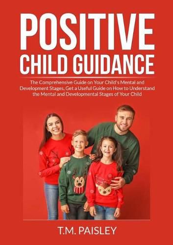 Cover image for Positive Child Guidance: The Comprehensive Guide on Your Child's Mental and Development Stages, Get a Useful Guide on How to Understand the Mental and Developmental Stages of Your Child