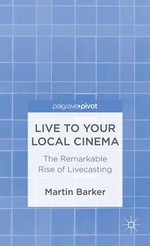 Cover image for Live To Your Local Cinema: The Remarkable Rise of Livecasting