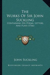 Cover image for The Works of Sir John Suckling the Works of Sir John Suckling: Containing His Poems, Letters, and Plays (1766) Containing His Poems, Letters, and Plays (1766)