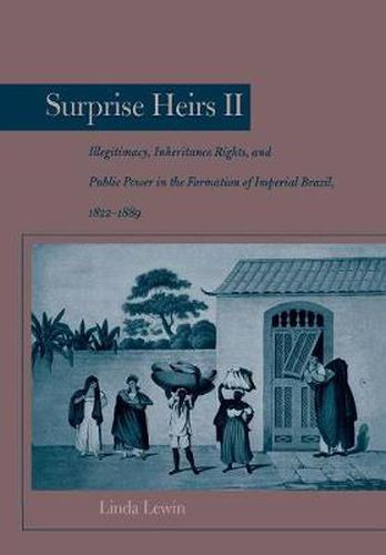 Cover image for Surprise Heirs II: Illegitimacy, Inheritance Rights, and Public Power in the Formation of Imperial Brazil, 1822-1889