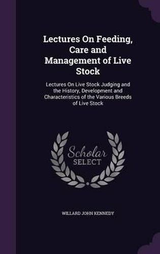 Cover image for Lectures on Feeding, Care and Management of Live Stock: Lectures on Live Stock Judging and the History, Development and Characteristics of the Various Breeds of Live Stock