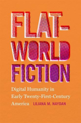 Cover image for Flat-World Fiction: Digital Humanity in Early Twenty-First-Century America