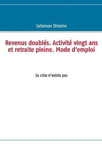 Cover image for Revenus doubles. Activite vingt ans et retraite pleine. Mode d'emploi: La crise n'existe pas