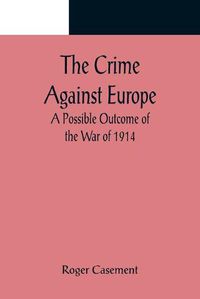 Cover image for The Crime Against Europe; A Possible Outcome of the War of 1914