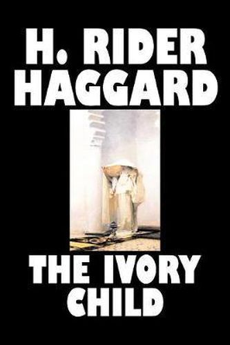 Cover image for The Ivory Child by H. Rider Haggard, Fiction, Fantasy, Historical, Action & Adventure, Fairy Tales, Folk Tales, Legends & Mythology
