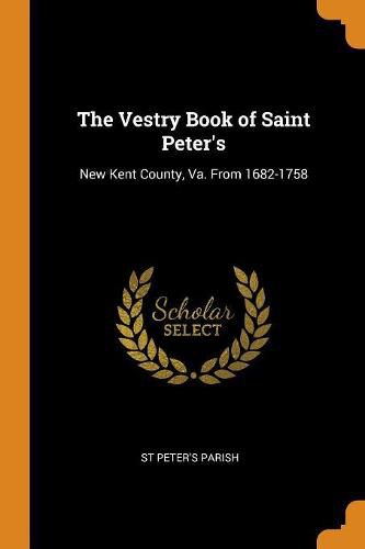 The Vestry Book of Saint Peter's: New Kent County, Va. from 1682-1758