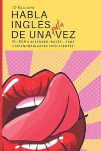 Cover image for Habla ingles de una puta vez: O ' Como aprender ingles , para hispanohablantes inteligentes