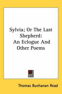 Cover image for Sylvia; Or the Last Shepherd: An Eclogue and Other Poems