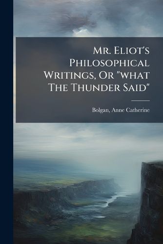 Cover image for Mr. Eliot's Philosophical Writings, Or "what The Thunder Said"
