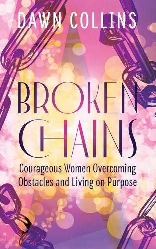 Cover image for Broken Chains: Courageous Women Overcoming Obstacles and Living on Purpose