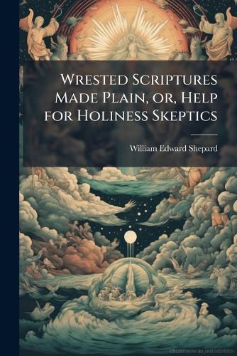 Cover image for Wrested Scriptures Made Plain, or, Help for Holiness Skeptics