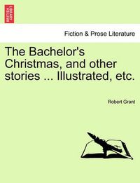 Cover image for The Bachelor's Christmas, and Other Stories ... Illustrated, Etc.