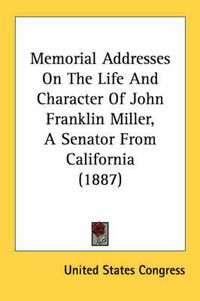 Cover image for Memorial Addresses on the Life and Character of John Franklin Miller, a Senator from California (1887)