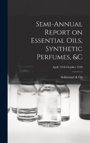 Cover image for Semi-annual Report on Essential Oils, Synthetic Perfumes, &c; Aprli 1918-October 1920