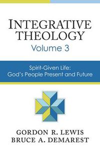 Cover image for Integrative Theology, Volume 3: Spirit-Given Life: God's People, Present and Future