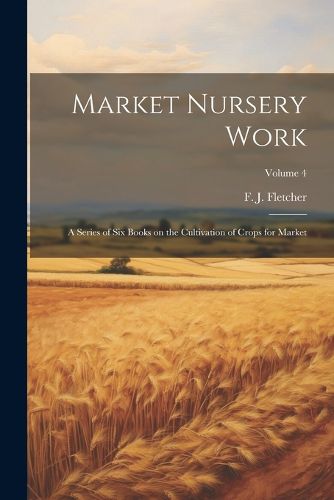 Cover image for Market Nursery Work; a Series of Six Books on the Cultivation of Crops for Market; Volume 4