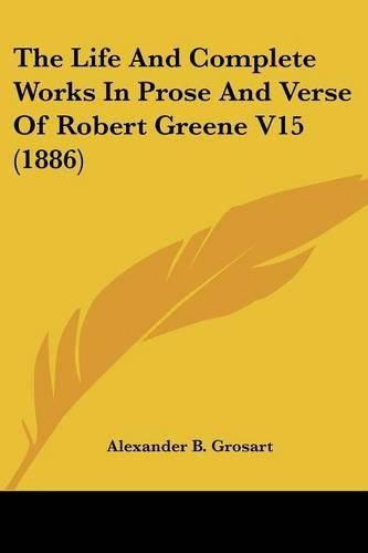 Cover image for The Life and Complete Works in Prose and Verse of Robert Greene V15 (1886)