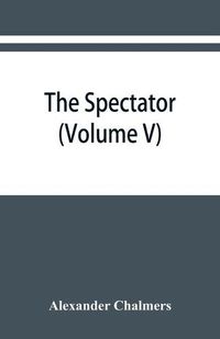 Cover image for The Spectator: With Prefaces Historical and Biographical (Volume V)