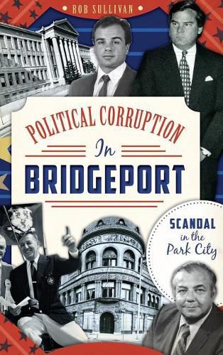 Cover image for Political Corruption in Bridgeport: Scandal in the Park City