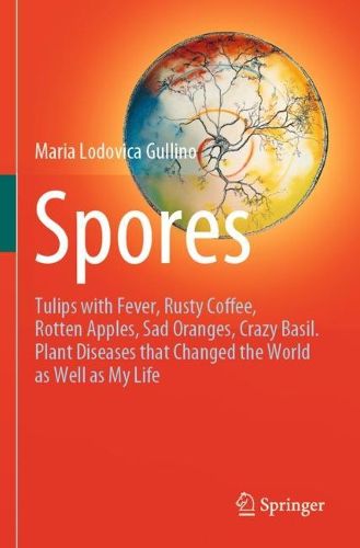 Cover image for Spores: Tulips with Fever, Rusty Coffee, Rotten Apples, Sad Oranges, Crazy Basil. Plant Diseases that Changed the World as Well as My Life