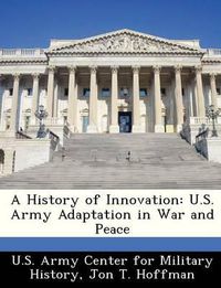 Cover image for A History of Innovation: U.S. Army Adaptation in War and Peace