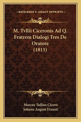 Cover image for M. Tvllii Ciceronis Ad Q. Fratrem Dialogi Tres de Oratore (1815)