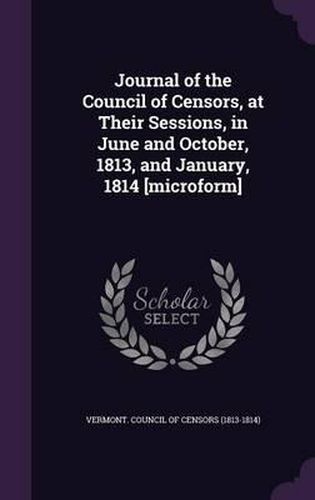 Cover image for Journal of the Council of Censors, at Their Sessions, in June and October, 1813, and January, 1814 [Microform]