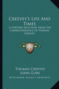 Cover image for Creevey's Life and Times: A Further Selection from the Correspondence of Thomas Creevey