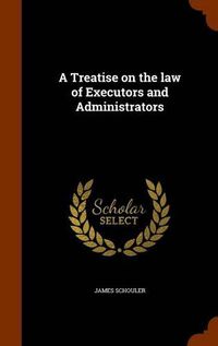 Cover image for A Treatise on the Law of Executors and Administrators