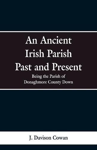 Cover image for An Ancient Irish Parish Past and Present: Being the Parish of Donaghmore County Down