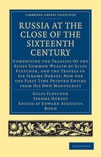 Cover image for Russia at the Close of the Sixteenth Century: Comprising the Treatise Of the Russe Common Wealth by Giles Fletcher, and the Travels of Sir Jerome Horsey; Now for the First Time Printed Entire from His Own Manuscript