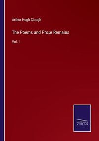 Cover image for The Poems and Prose Remains: Vol. I