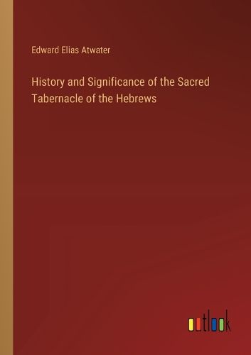 Cover image for History and Significance of the Sacred Tabernacle of the Hebrews