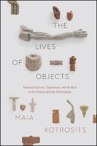 Cover image for The Lives of Objects: Material Culture, Experience, and the Real in the History of Early Christianity