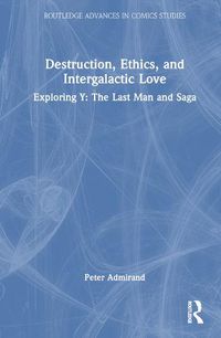 Cover image for Destruction, Ethics, and Intergalactic Love: Exploring Y: The Last Man and Saga