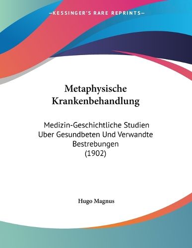 Cover image for Metaphysische Krankenbehandlung: Medizin-Geschichtliche Studien Uber Gesundbeten Und Verwandte Bestrebungen (1902)