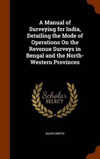 Cover image for A Manual of Surveying for India, Detailing the Mode of Operations on the Revenue Surveys in Bengal and the North-Western Provinces